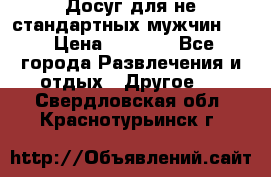 Досуг для не стандартных мужчин!!! › Цена ­ 5 000 - Все города Развлечения и отдых » Другое   . Свердловская обл.,Краснотурьинск г.